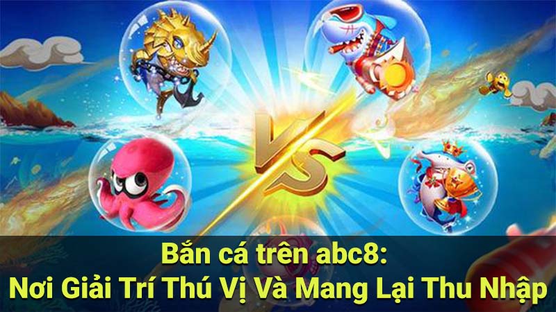 Bắn cá trên abc8: Nơi Giải Trí Thú Vị Và Mang Lại Thu Nhập