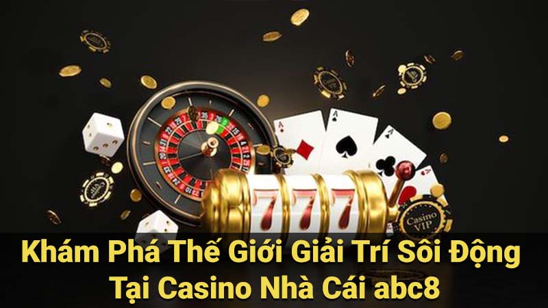 Khám Phá Thế Giới Giải Trí Sôi Động Tại Casino Nhà Cái abc8