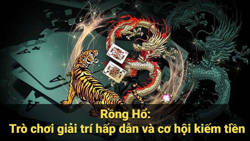 Rồng Hổ: Trò chơi giải trí hấp dẫn và cơ hội kiếm tiền