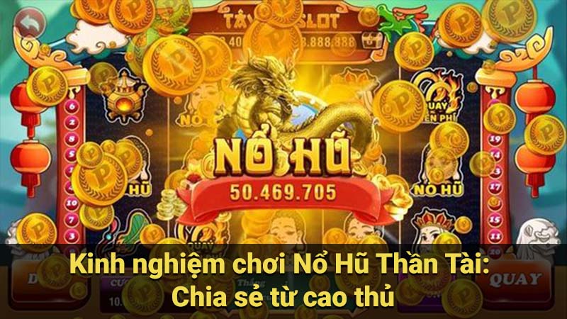 Kinh nghiệm chơi Nổ Hũ Thần Tài: Chia sẻ từ cao thủ